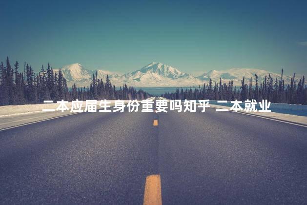 二本应届生身份重要吗知乎 二本就业